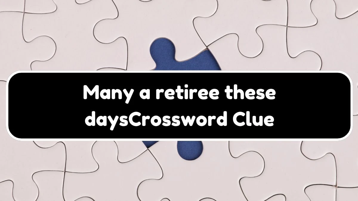 NYT Many a retiree these days Crossword Clue Puzzle Answer from July 21, 2024