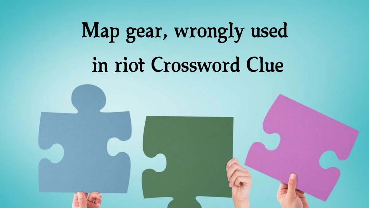 Map gear, wrongly used in riot Crossword Clue Answers on August 01, 2024