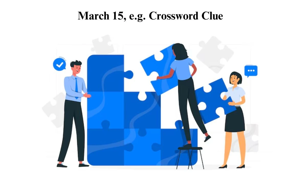 March 15, e.g. Universal Crossword Clue Puzzle Answer from July 24, 2024