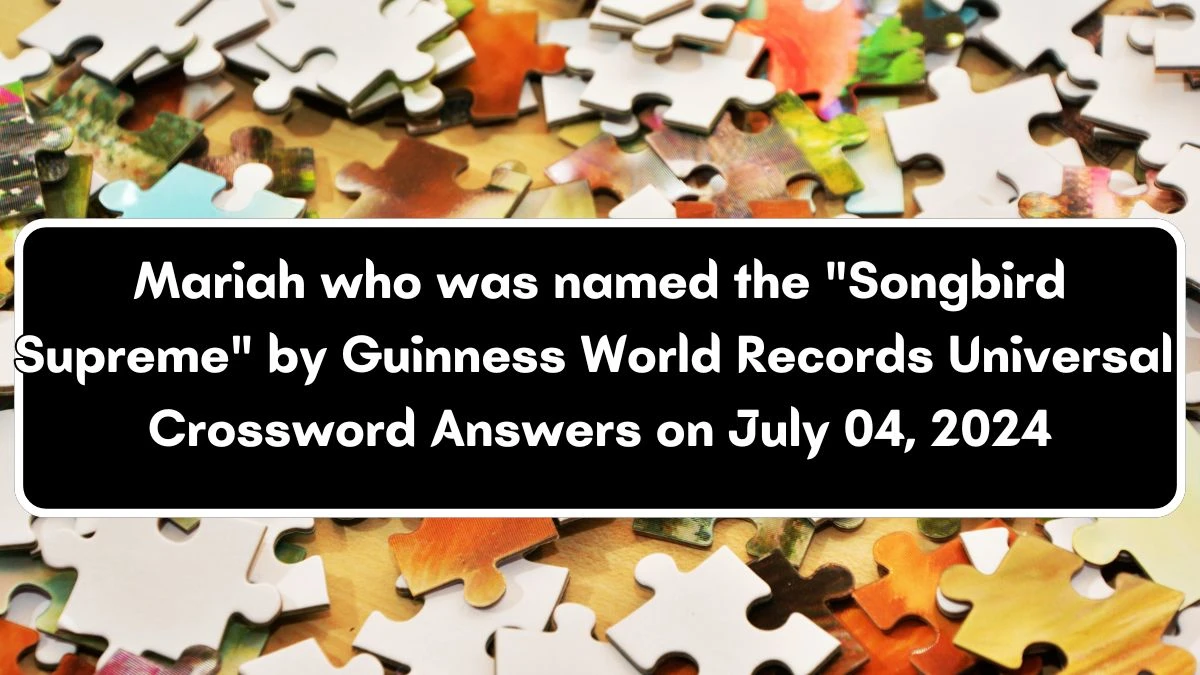 Mariah who was named the Songbird Supreme by Guinness World Records Universal Crossword Clue Puzzle Answer from July 04, 2024