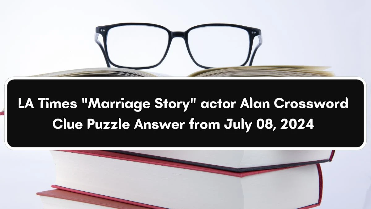 LA Times Marriage Story actor Alan Crossword Clue Puzzle Answer from July 08, 2024