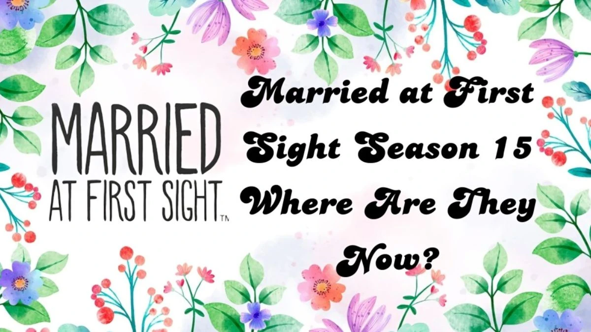 Married at First Sight Season 15 Where Are They Now? MAFS Season 15 Cast