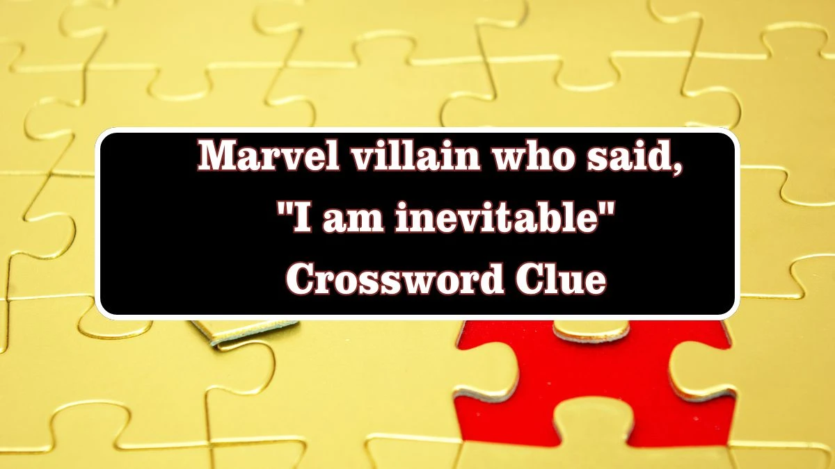 Marvel villain who said, I am inevitable Crossword Clue Puzzle Answer from July 28, 2024