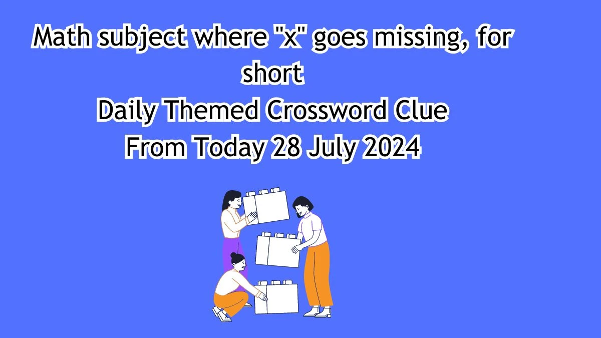 Math subject where x goes missing, for short Daily Themed Crossword Clue Answers on July 28, 2024