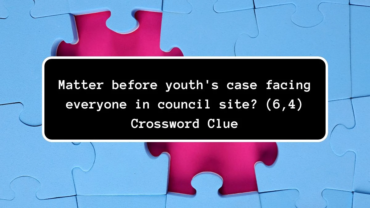 Matter before youth's case facing everyone in council site? (6,4) Crossword Clue Answers on July 22, 2024