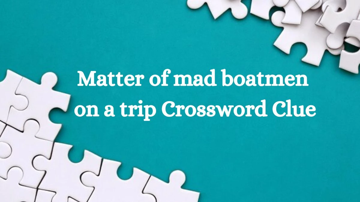 Matter of mad boatmen on a trip (2,9) Crossword Clue Puzzle Answer from July 08, 2024