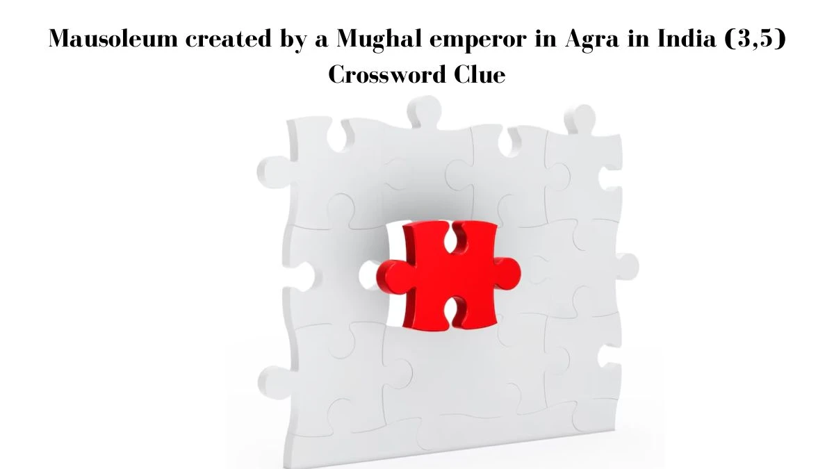 Mausoleum created by a Mughal emperor in Agra in India (3,5) Crossword Clue Puzzle Answer from July 29, 2024