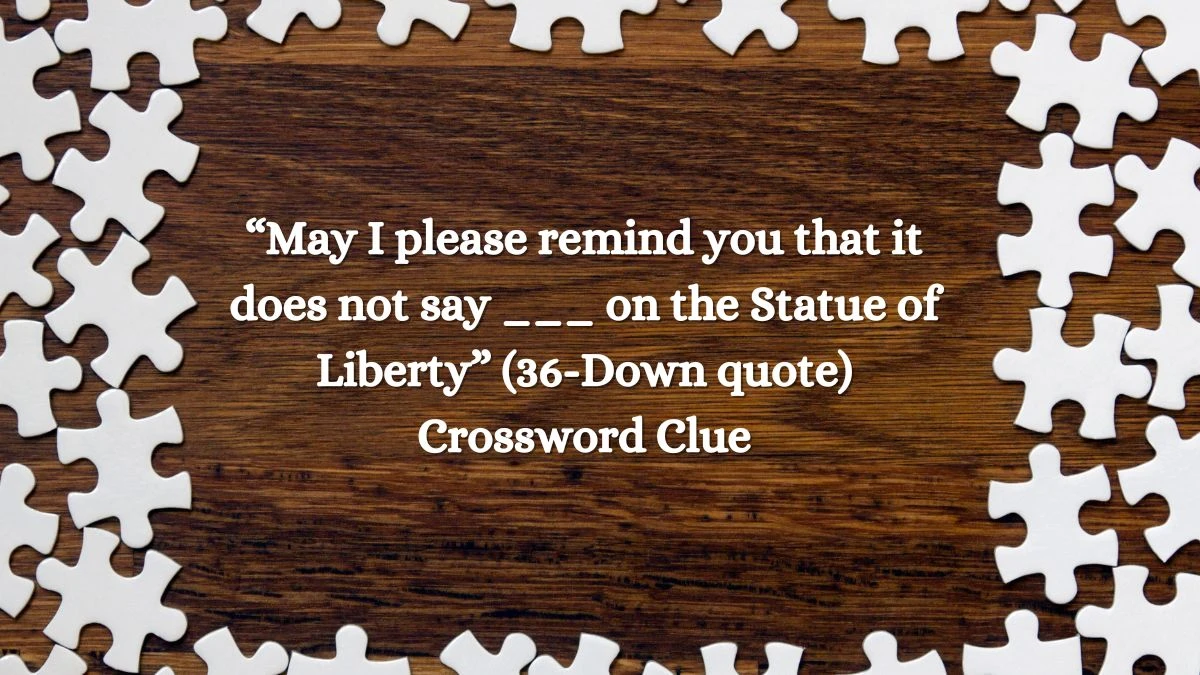 USA Today “May I please remind you that it does not say ___ on the Statue of Liberty” (36-Down quote) Crossword Clue Puzzle Answer from July 08, 2024