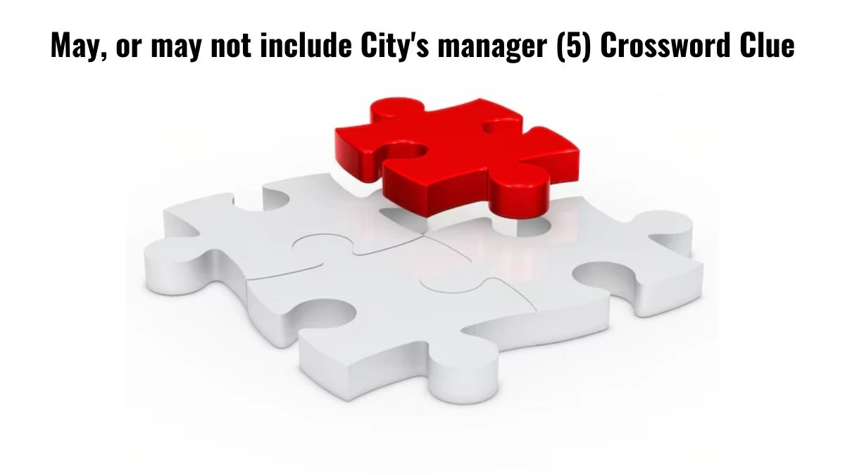 May, or may not include City's manager (5) Crossword Clue Answers on July 16, 2024