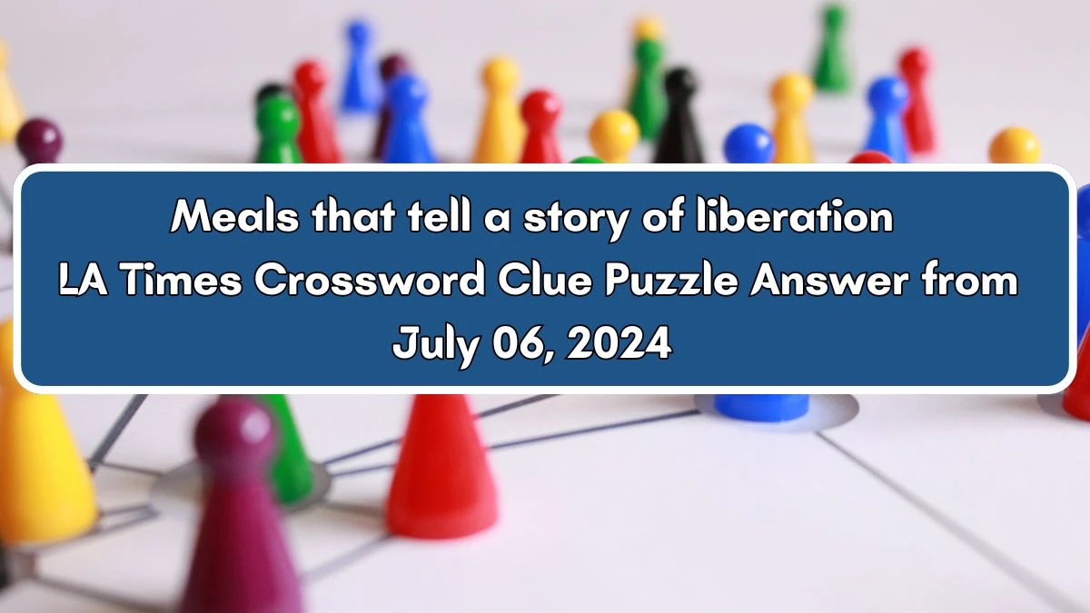 LA Times Meals that tell a story of liberation Crossword Clue Puzzle Answer from July 06, 2024