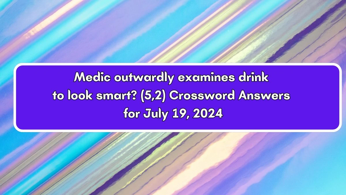 Medic outwardly examines drink to look smart? (5,2) Crossword Clue Answers on July 19, 2024