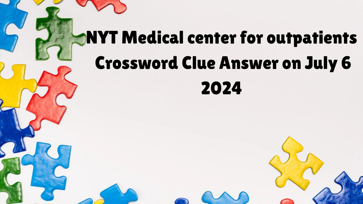 Medical center for outpatients NYT Crossword Clue Puzzle Answer from July 06, 2024