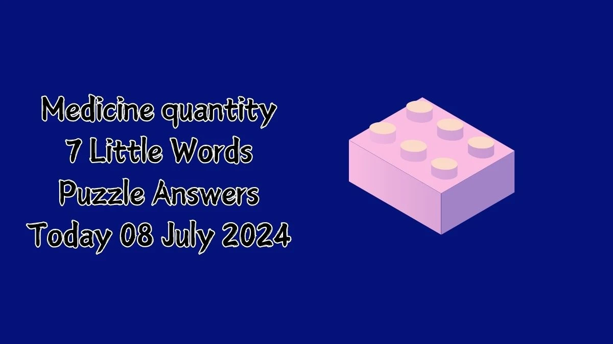 Medicine quantity 7 Little Words Puzzle Answer from July 08, 2024