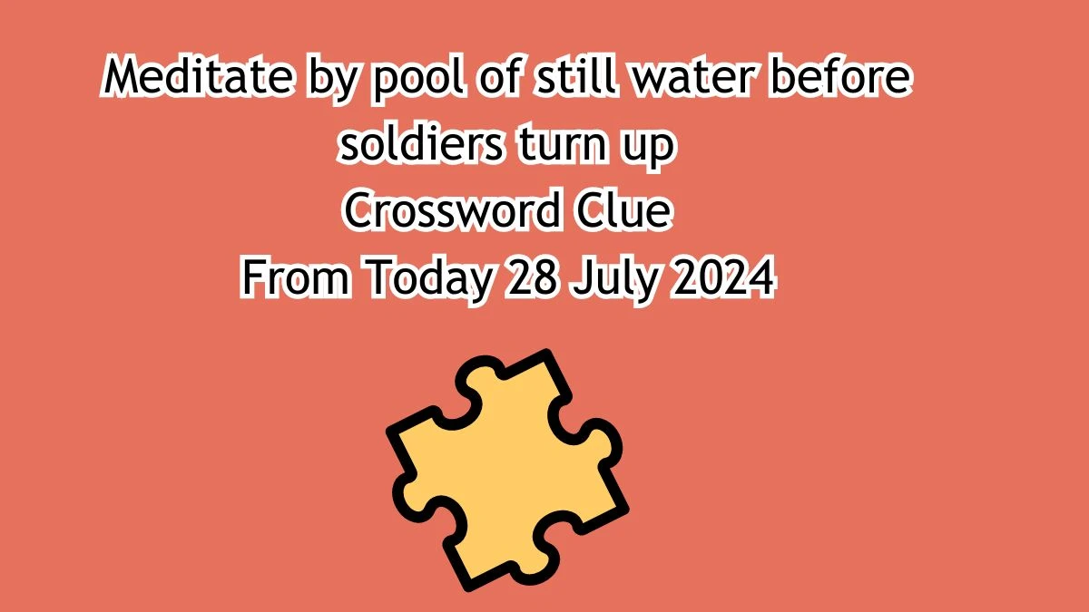 Meditate by pool of still water before soldiers turn up Crossword Clue Puzzle Answer from July 28, 2024