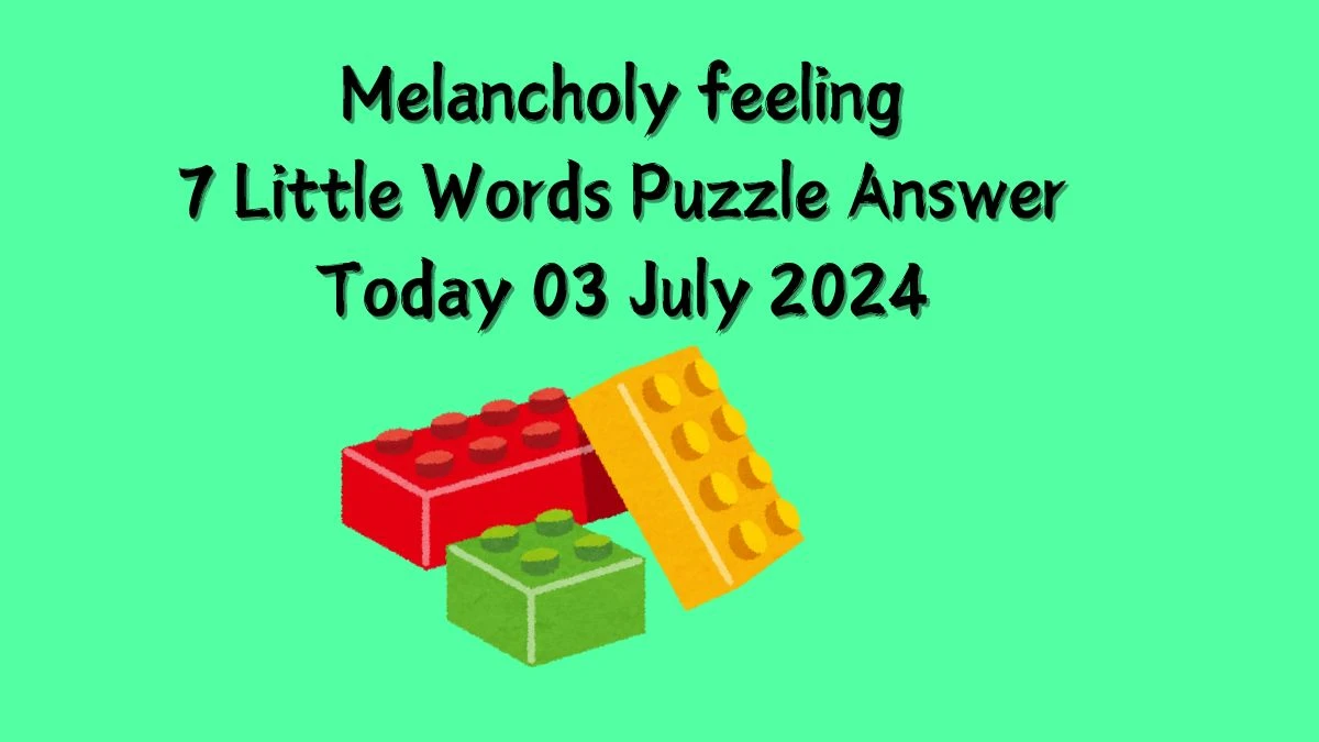 Melancholy feeling 7 Little Words Puzzle Answer from July 03, 2024