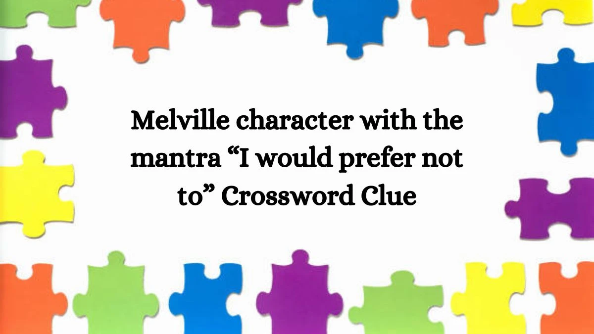 NYT Melville character with the mantra “I would prefer not to” Crossword Clue Puzzle Answer from July 26, 2024