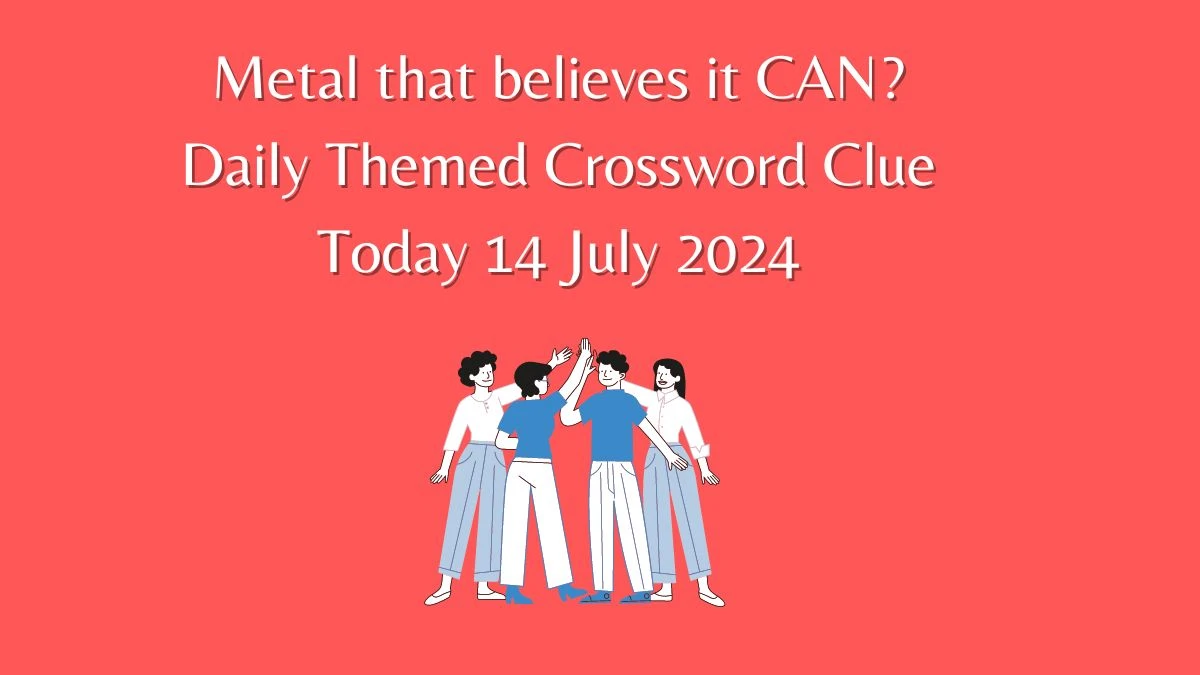 Daily Themed Metal that believes it CAN? Crossword Clue Puzzle Answer from July 14, 2024