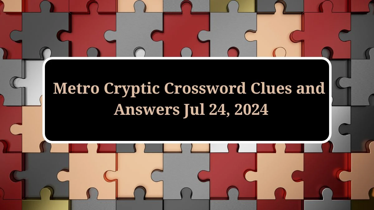 Metro Cryptic Crossword Clues and Answers Jul 24, 2024