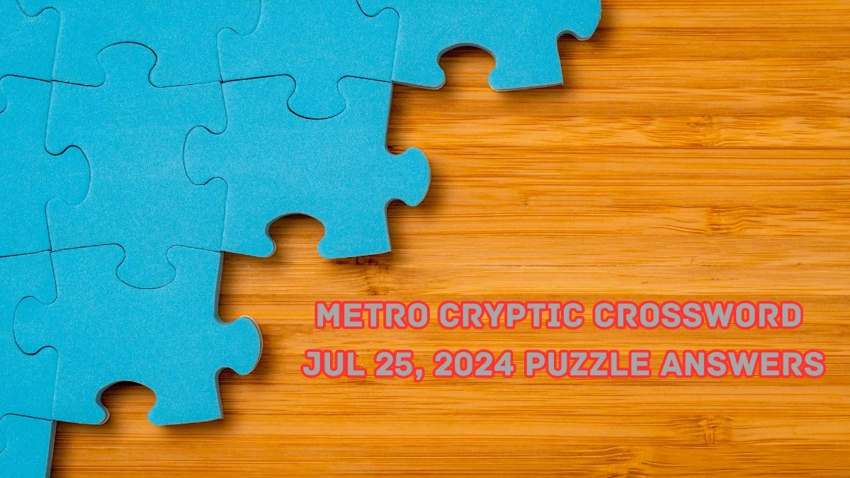 Metro Cryptic Crossword Jul 25, 2024 Puzzle Answers