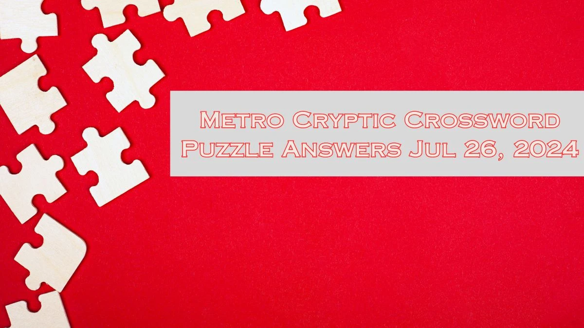 Metro Cryptic Crossword Puzzle Answers Jul 26, 2024