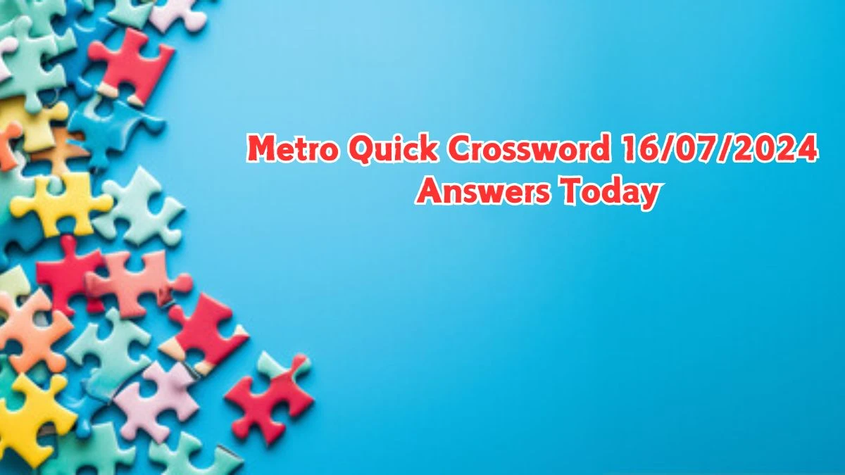 Metro Quick Crossword 16/07/2024 Answers Today