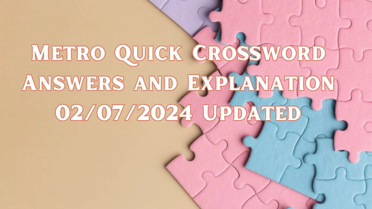 Metro Quick Crossword Answers and Explanation 02/07/2024 Updated