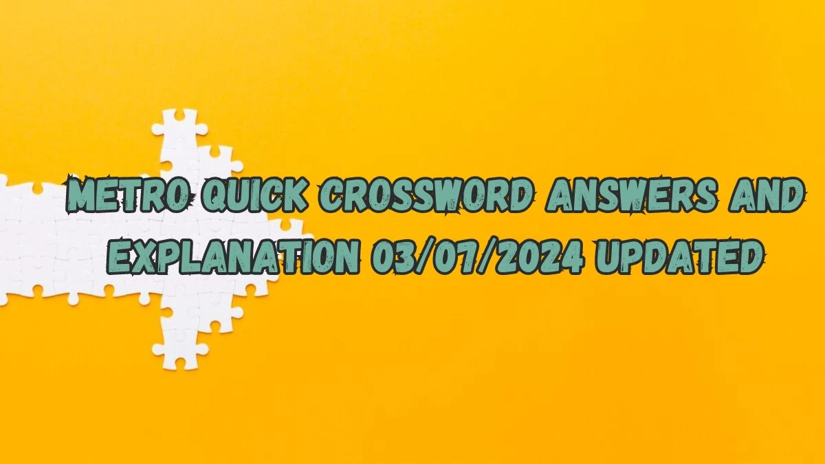 Metro Quick Crossword Answers and Explanation 03/07/2024 Updated