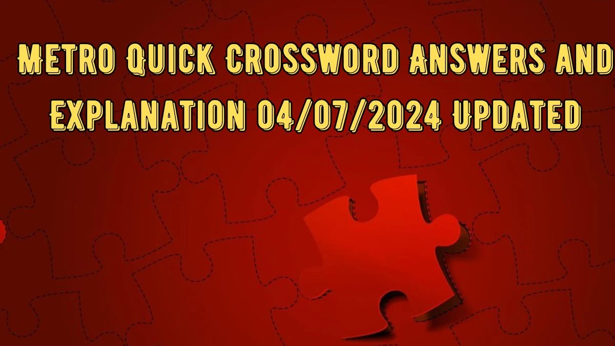 Metro Quick Crossword Answers and Explanation 04/07/2024 Updated