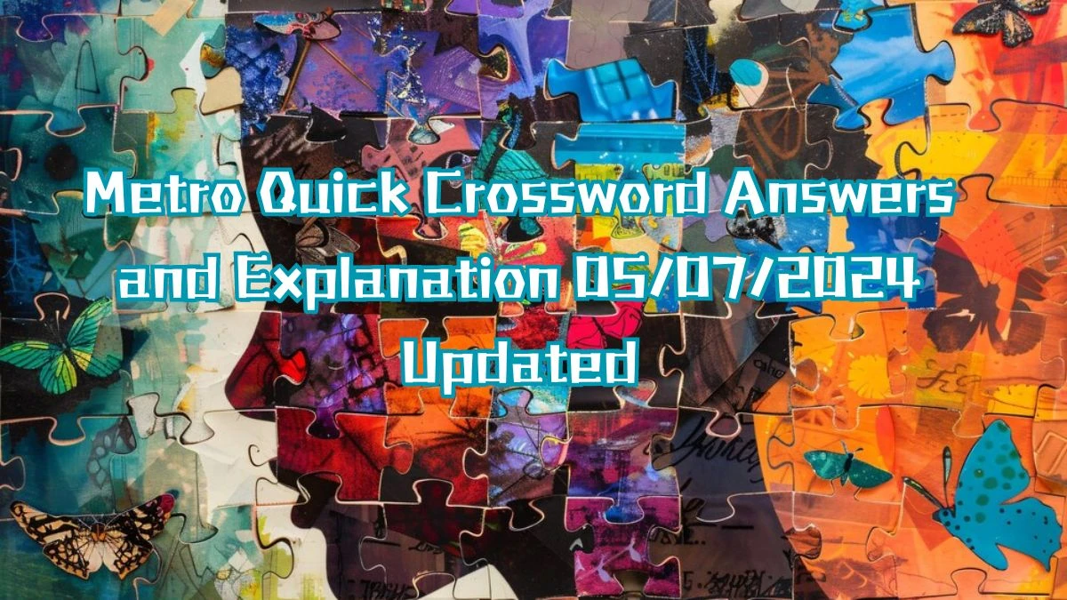 Metro Quick Crossword Answers and Explanation 05/07/2024 Updated