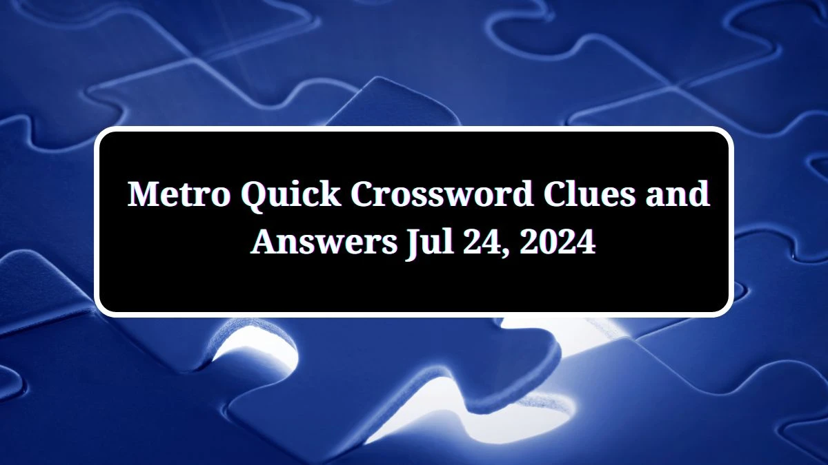 Metro Quick Crossword Clues and Answers Jul 24, 2024