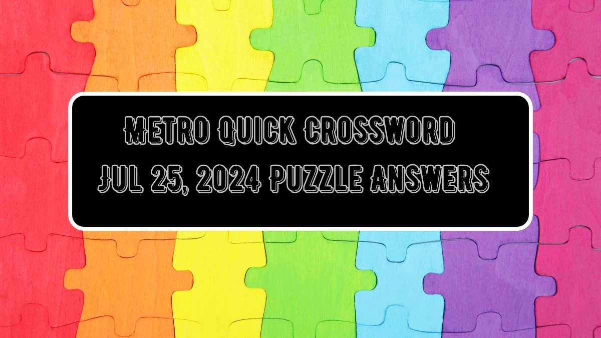 Metro Quick Crossword Jul 25, 2024 Puzzle Answers