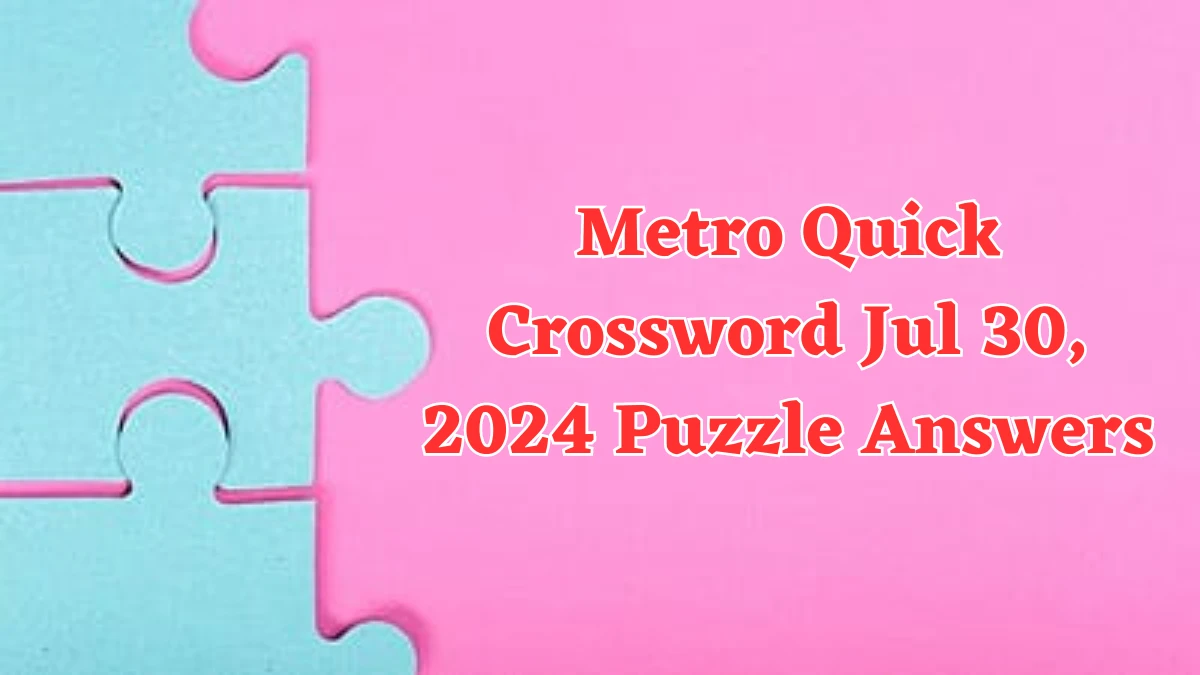 Metro Quick Crossword Jul 30, 2024 Puzzle Answers