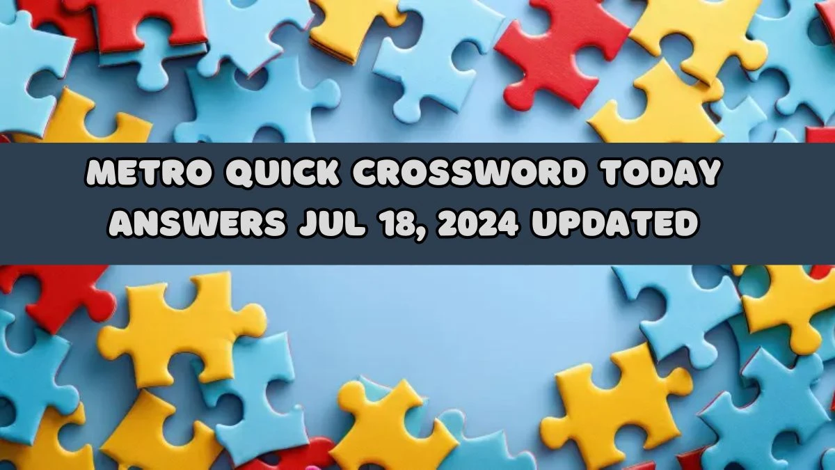 Metro Quick Crossword Today answers Jul 18, 2024 Updated