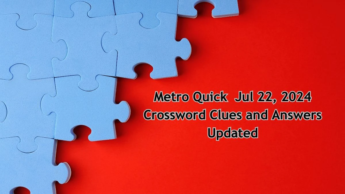 Metro Quick  Jul 22, 2024 Crossword Clues and Answers Updated