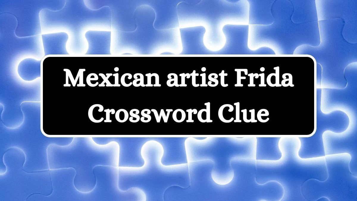 Universal Mexican artist Frida Crossword Clue Puzzle Answer from July 04, 2024