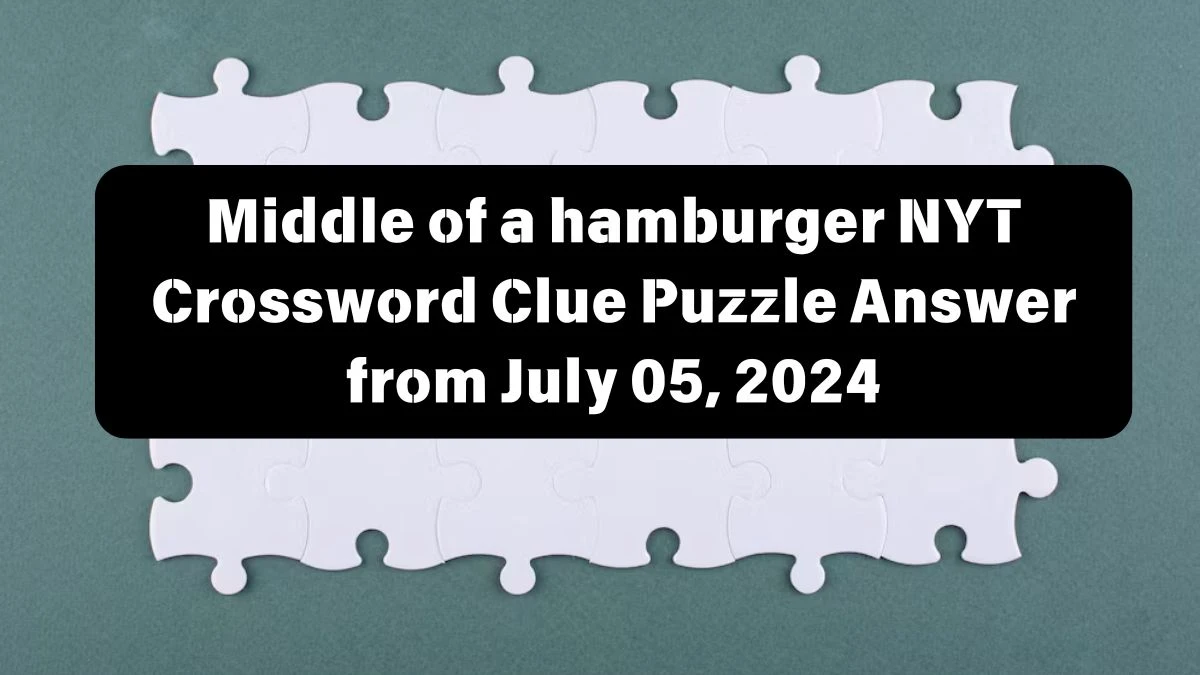 Middle of a hamburger NYT Crossword Clue Answer and Explanation from July 05, 2024