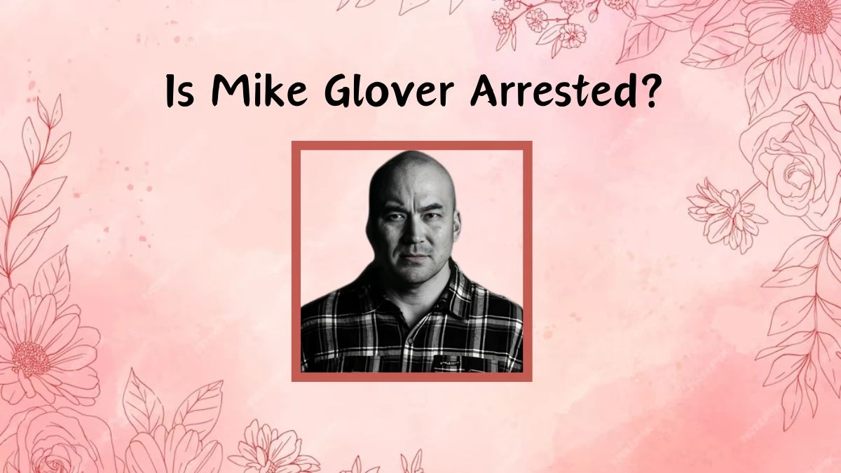 Is Mike Glover Arrested? What Happened to Mike Glover?