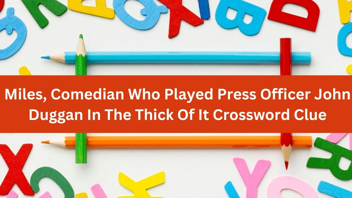 Miles, Comedian Who Played Press Officer John Duggan In The Thick Of It Crossword Clue Puzzle Answer from July 23, 2024