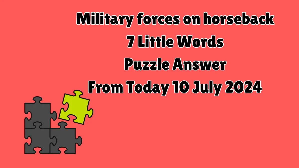 Military forces on horseback 7 Little Words Puzzle Answer from July 10, 2024