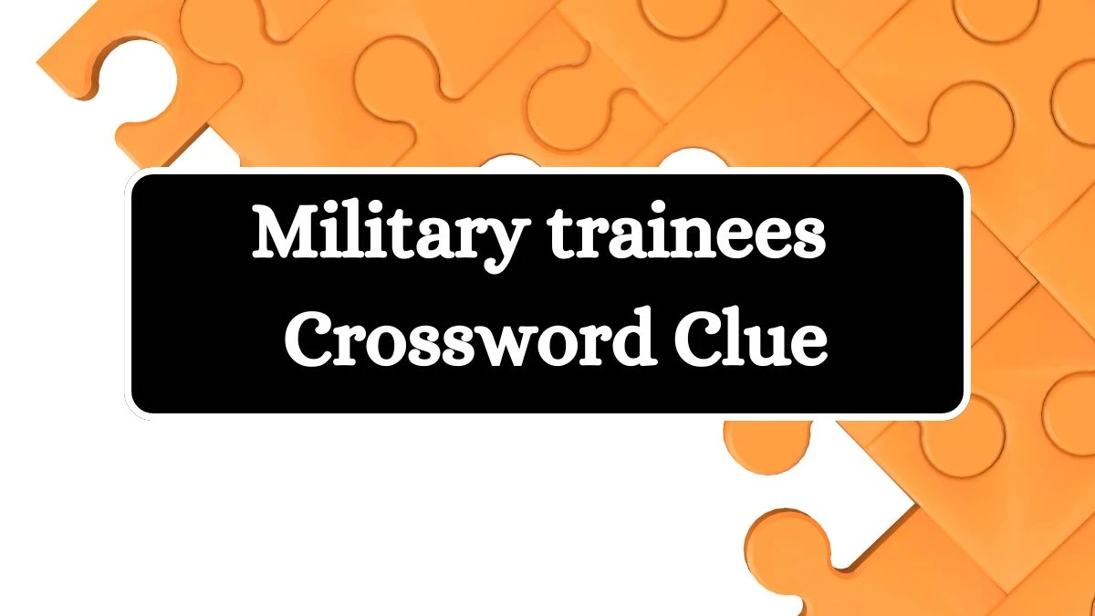 Military trainees (5,6) Crossword Clue Puzzle Answer from July 08, 2024