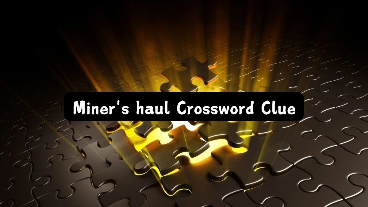 Miner's haul Daily Themed Crossword Clue Puzzle Answer from July 24, 2024