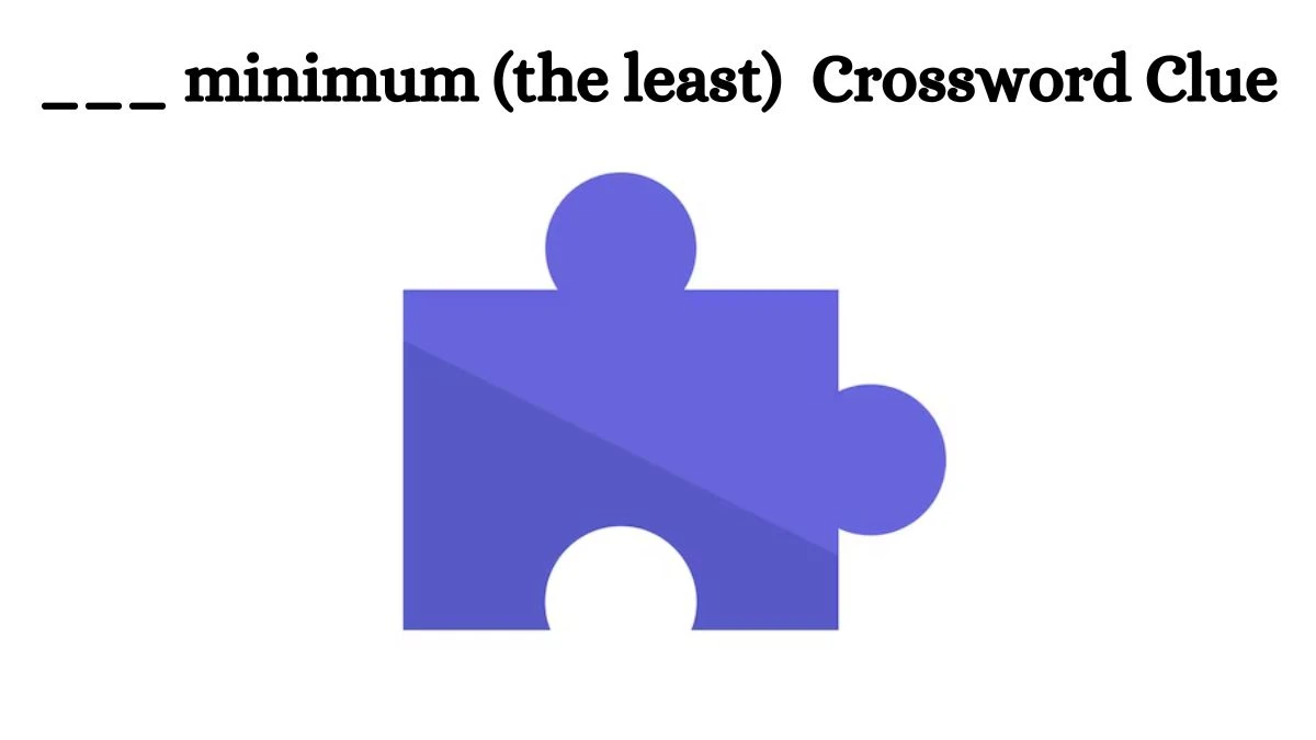 ___ minimum (the least) Daily Themed Crossword Clue Puzzle Answer from July 23, 2024