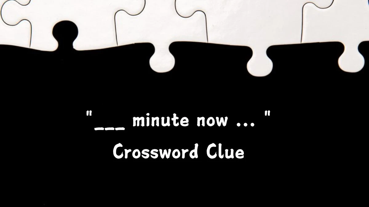 LA Times ___ minute now ... Crossword Puzzle Answer from July 26, 2024