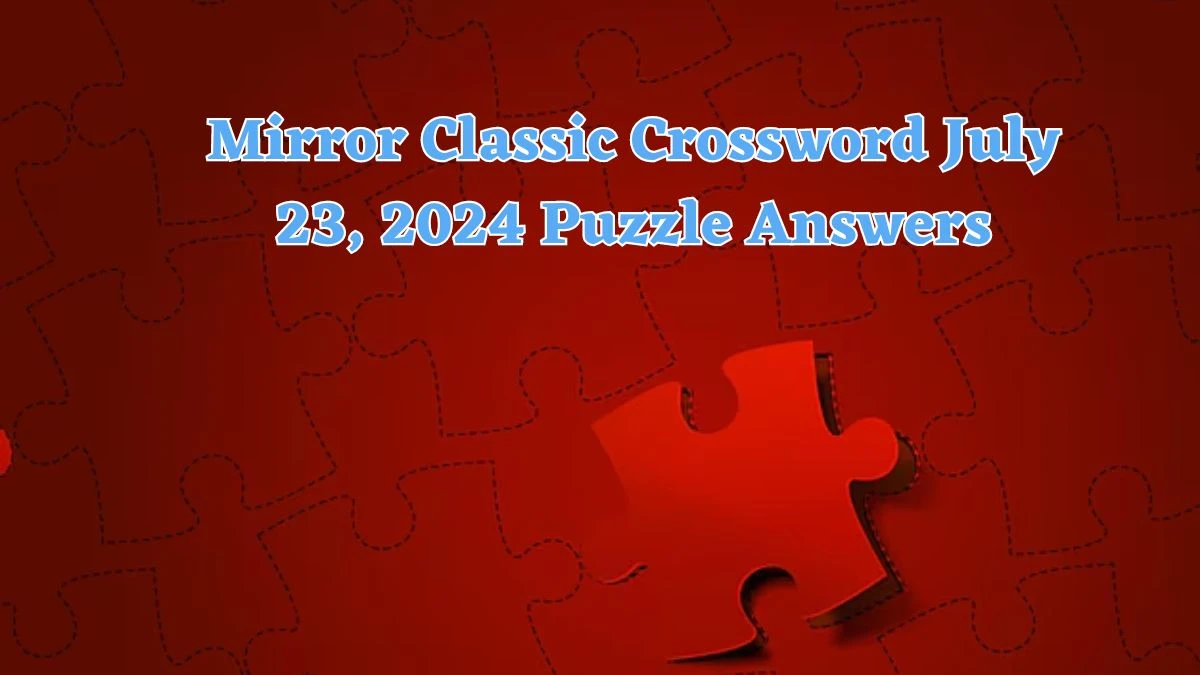 Mirror Classic Crossword July 23, 2024 Puzzle Answers