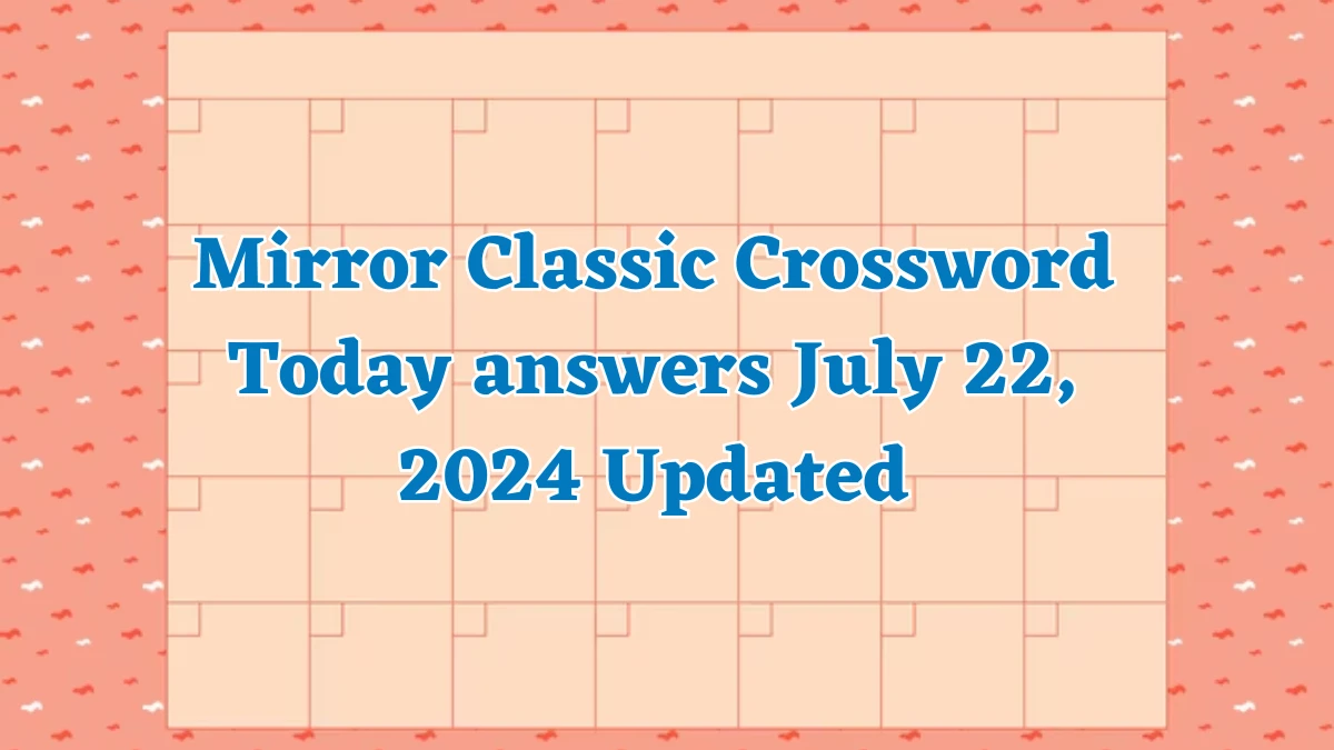 Mirror Classic Crossword Today answers July 22, 2024 Updated