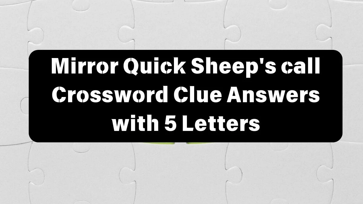 Mirror Quick Sheep's call Crossword Clue Answers with 5 Letters