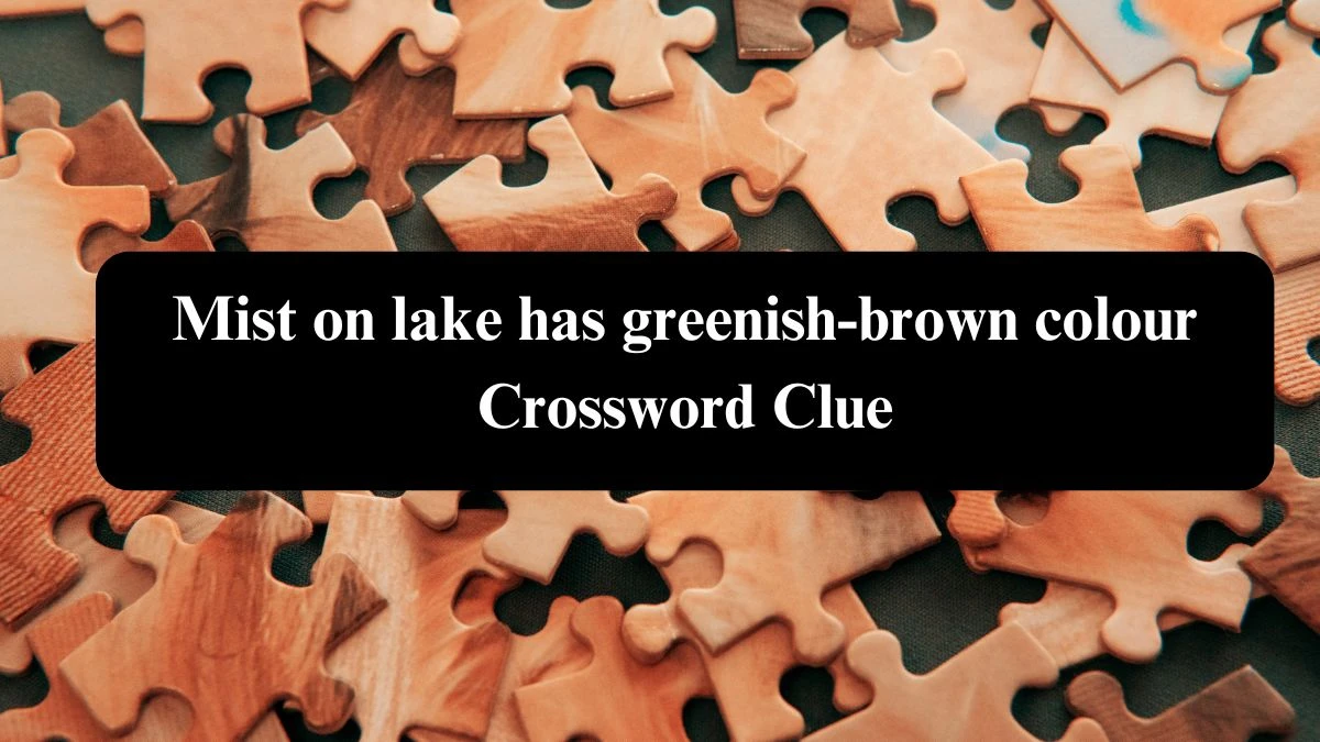 Mist on lake has greenish-brown colour Crossword Clue Puzzle Answer from July 26, 2024