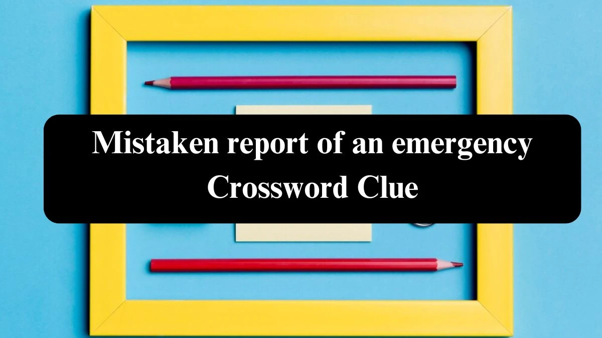 Mistaken report of an emergency Crossword Clue Puzzle Answer from July 29, 2024