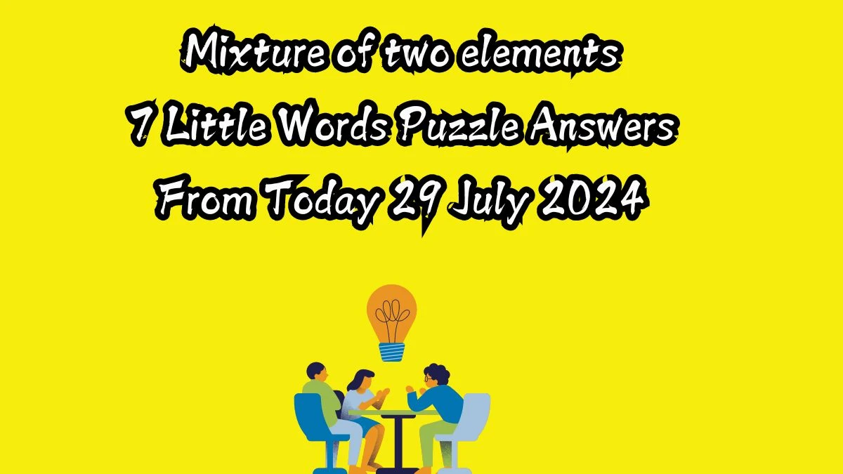 Mixture of two elements 7 Little Words Puzzle Answer from July 29, 2024