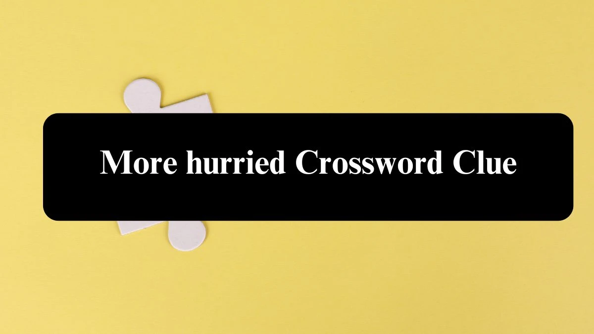 More hurried Crossword Clue Puzzle Answer from July 30, 2024